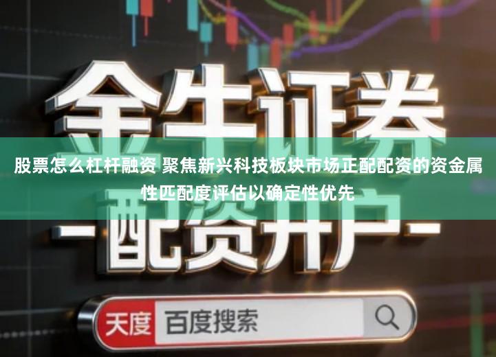 股票怎么杠杆融资 聚焦新兴科技板块市场正配配资的资金属性匹配度评估以确定性优先