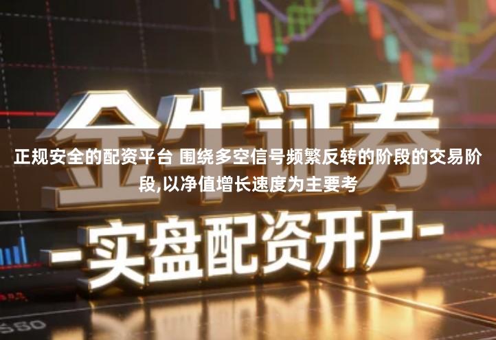 正规安全的配资平台 围绕多空信号频繁反转的阶段的交易阶段,以净值增长速度为主要考