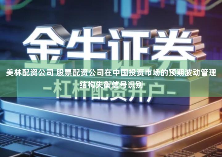 美林配资公司 股票配资公司在中国投资市场的预期波动管理结构失衡信号识别