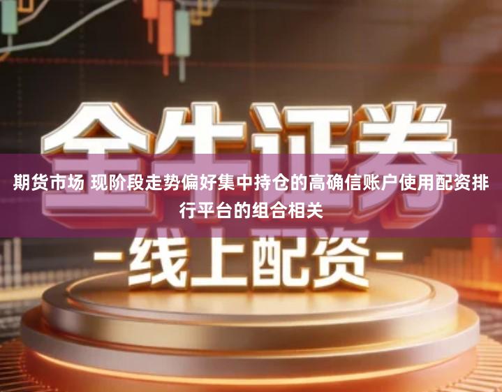 期货市场 现阶段走势偏好集中持仓的高确信账户使用配资排行平台的组合相关