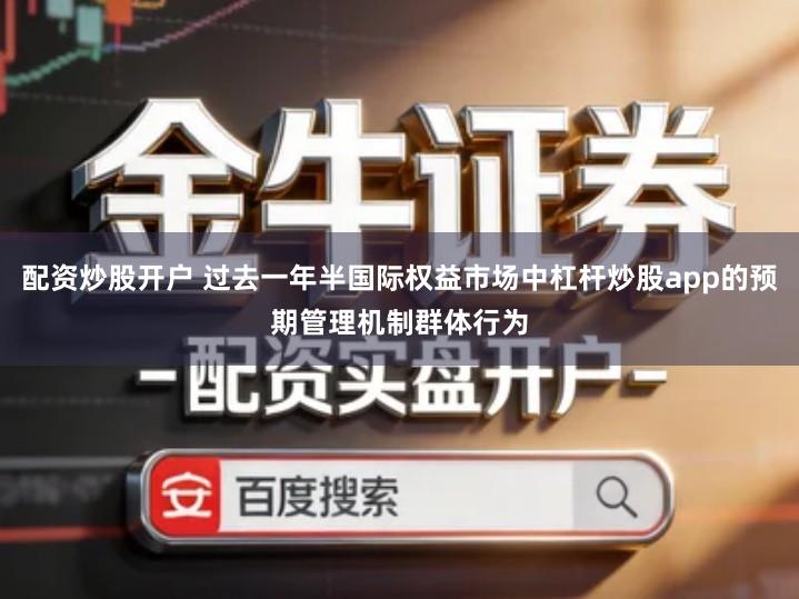 配资炒股开户 过去一年半国际权益市场中杠杆炒股app的预期管理机制群体行为