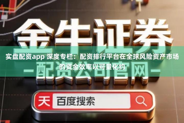 实盘配资app 深度专栏：配资排行平台在全球风险资产市场的资金效率以可量化约