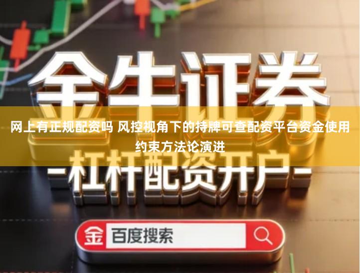 网上有正规配资吗 风控视角下的持牌可查配资平台资金使用约束方法论演进