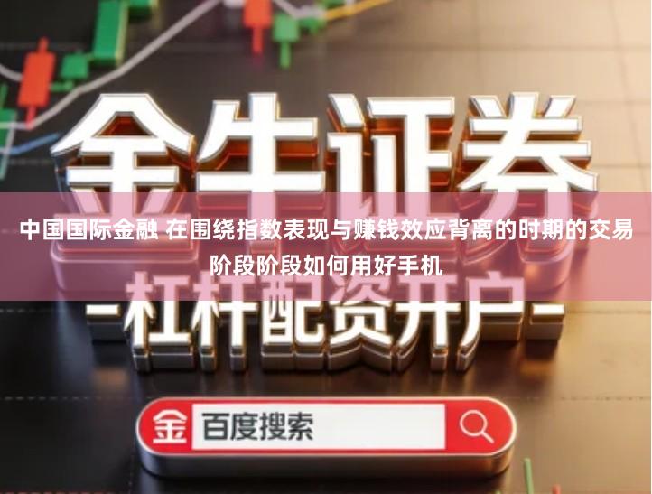 中国国际金融 在围绕指数表现与赚钱效应背离的时期的交易阶段阶段如何用好手机