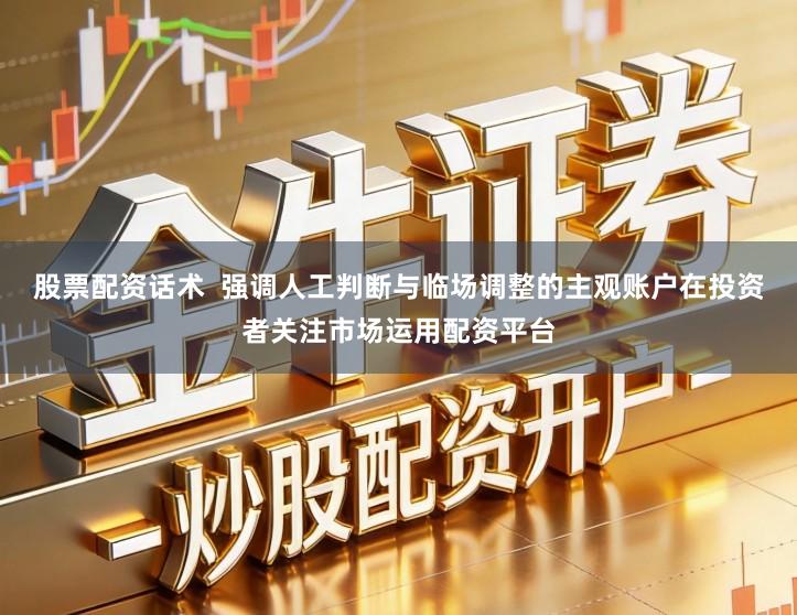 股票配资话术  强调人工判断与临场调整的主观账户在投资者关注市场运用配资平台
