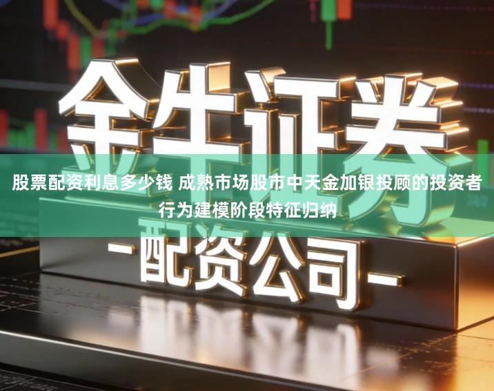 股票配资利息多少钱 成熟市场股市中天金加银投顾的投资者行为建模阶段特征归纳